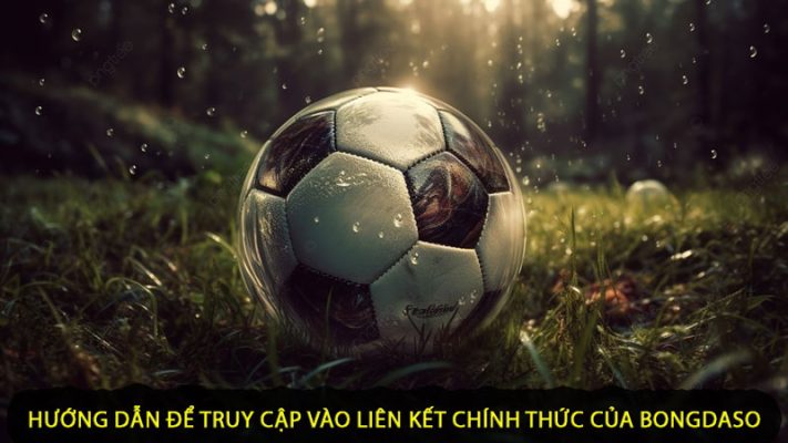 Hướng dẫn để truy cập vào liên kết chính thức của Bongdaso